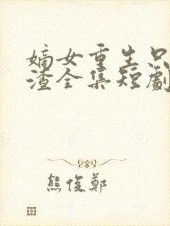 嫡女重生只想虐渣全集短剧免费观看