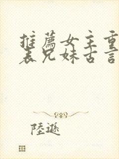 推荐女主重生的表兄妹古言