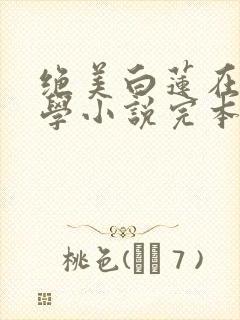 绝美白莲在线教学小说完本免费阅读