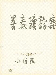 男主偏执病态占有欲强的甜宠文