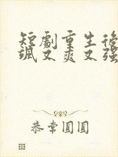 短剧重生后我又飒又爽又强免费观看完整版