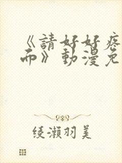 《请好好疼爱里面》动漫免费看全集