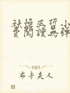 秋燥巫哲小说免费阅读无弹窗笔趣阁