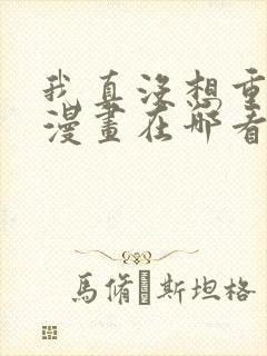 我真没想重生啊漫画在哪看免费