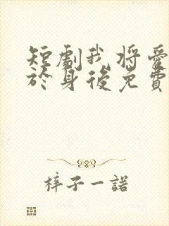 短剧我将爱意藏于身后免费观看