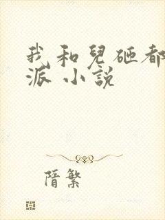 我和儿砸都是反派 小说