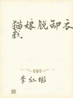 猫娘脱卸衣服游戏