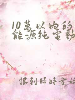 10万以内的新能源纯电动汽车