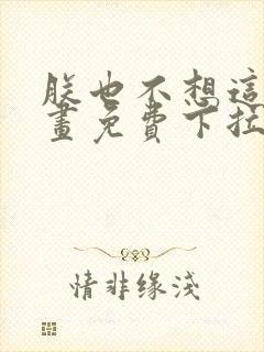 朕也不想这样漫画免费下拉式