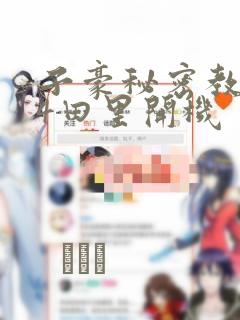 子豪秘密教学84田里开机：结局+番外