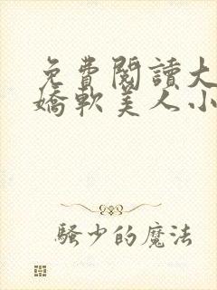 免费阅读大佬的娇软美人小说