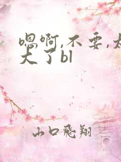 嗯啊,不要,太大了bl