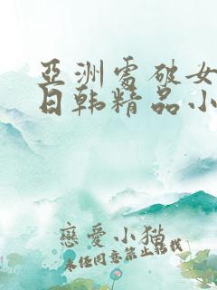 亚洲处破女av日韩精品小短人