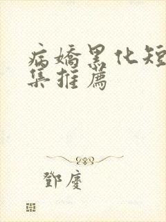 病娇黑化短篇合集推荐