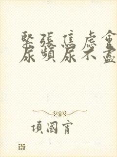 紧张焦虑会引起尿频尿不尽吗