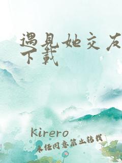 遇见她交友软件下载