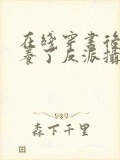 在线穿书后我娇养了反派摄政王