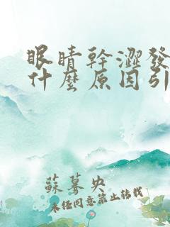 眼睛干涩发黄是什么原因引起的