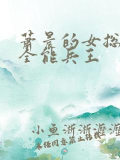 萧晨的女总裁的全能兵王