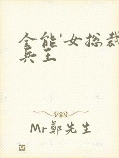 全能'女总裁的兵王