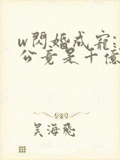 w闪婚成宠:老公竟是千亿大佬