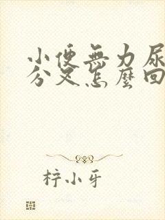 小便无力尿不尽分叉怎么回事