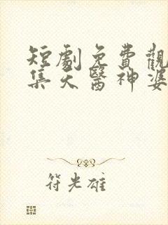 短剧免费观看全集天医神婆