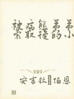 被病态弟弟肆意索取后的小说