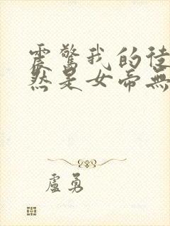 震惊我的徒弟居然是女帝无弹窗