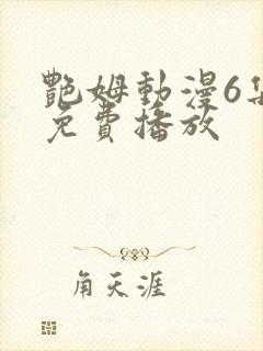 艳姆动漫6集全免费播放