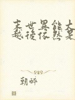 末世异能大佬穿越后依然是大佬