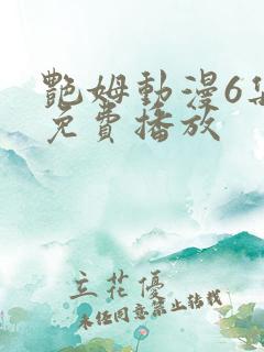 艳姆动漫6集全免费播放