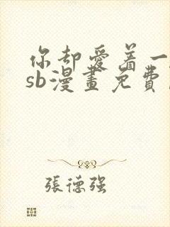 你却爱着一个他sb漫画免费阅读