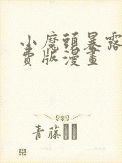 小魔头暴露啦免费版漫画