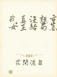 我真没想重生啊女主结局怎么样