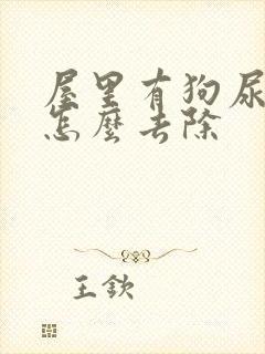 屋里有狗尿骚味怎么去除