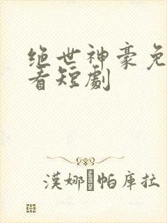 绝世神豪免费观看短剧