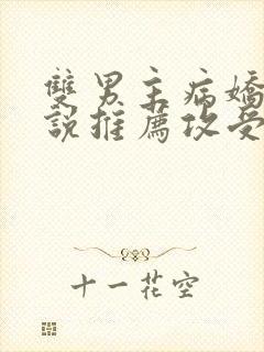 双男主病娇文小说推荐攻受文完结