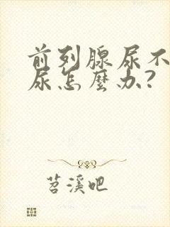 前列腺尿不下来尿怎么办?