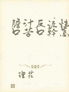 胆汁反流性胃炎口苦口干怎么回事