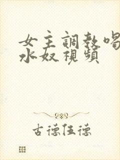 女主调教喝尿圣水奴视频