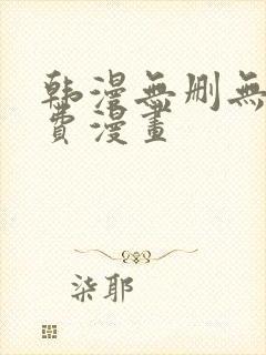 韩漫无删无遮免费漫画