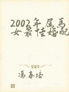 2002年属马女最佳婚配属相
