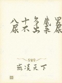 八十多岁男老人尿不出来尿怎么办