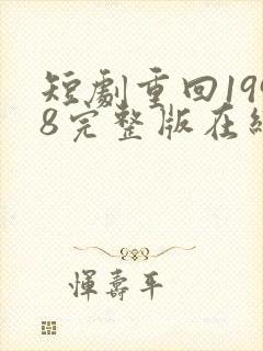 短剧重回1998完整版在线看完