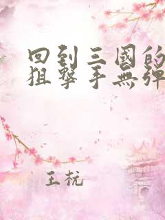 回到三国的特种狙击手无弹窗