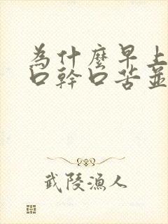 为什么早上起床口干口苦并且有浓黄痰
