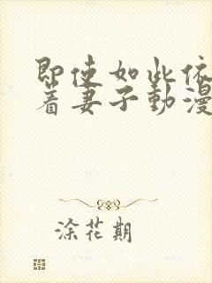 即使如此依然爱着妻子动漫免费观看全集