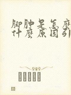 脚肿是怎么回事什么原因引起