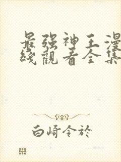 最强神王漫画在线观看全集免费观看